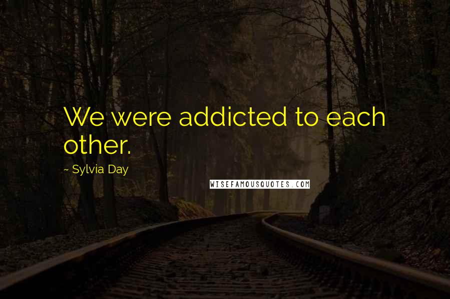 Sylvia Day Quotes: We were addicted to each other.