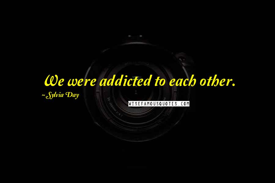 Sylvia Day Quotes: We were addicted to each other.