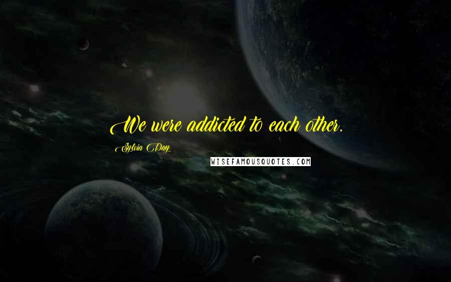 Sylvia Day Quotes: We were addicted to each other.