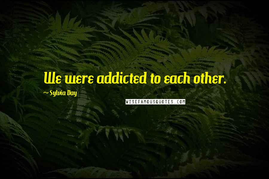 Sylvia Day Quotes: We were addicted to each other.