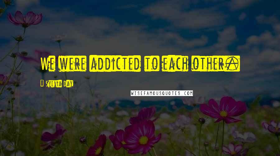 Sylvia Day Quotes: We were addicted to each other.