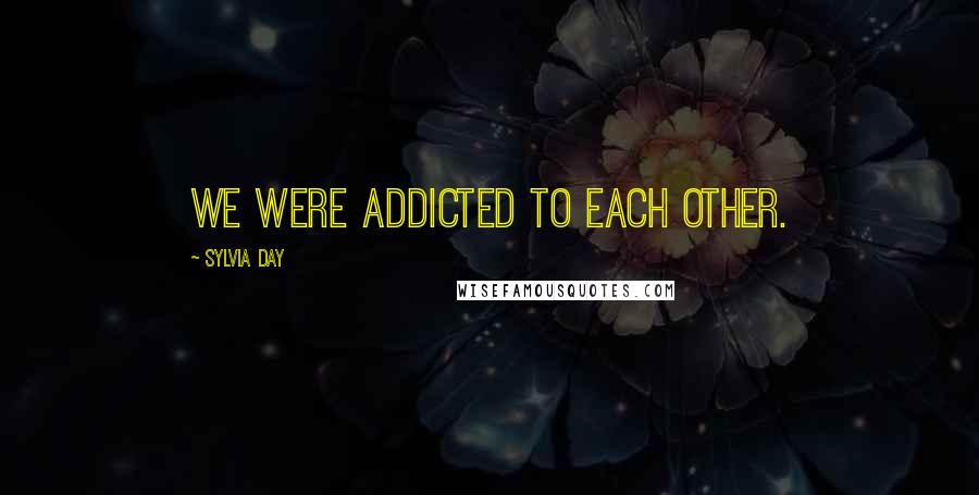 Sylvia Day Quotes: We were addicted to each other.