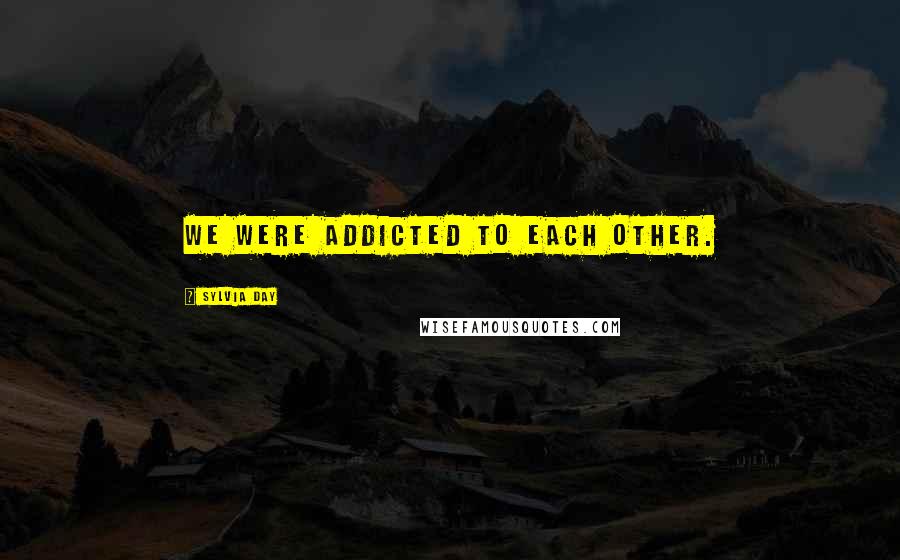 Sylvia Day Quotes: We were addicted to each other.