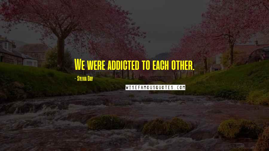 Sylvia Day Quotes: We were addicted to each other.