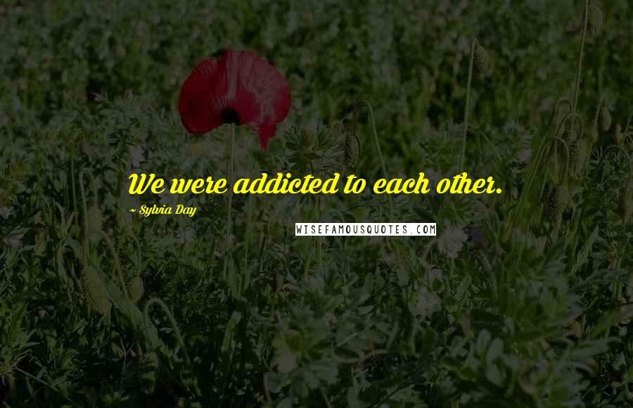 Sylvia Day Quotes: We were addicted to each other.