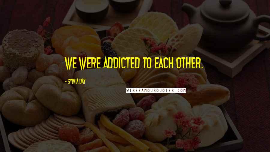 Sylvia Day Quotes: We were addicted to each other.