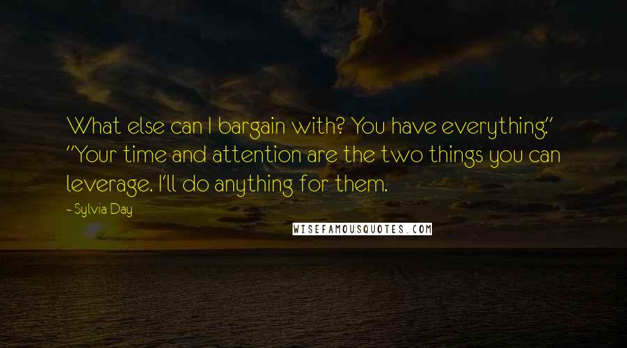 Sylvia Day Quotes: What else can I bargain with? You have everything." "Your time and attention are the two things you can leverage. I'll do anything for them.