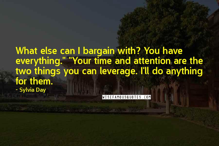 Sylvia Day Quotes: What else can I bargain with? You have everything." "Your time and attention are the two things you can leverage. I'll do anything for them.