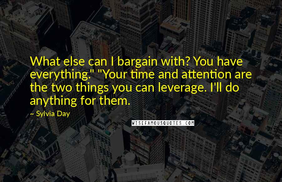 Sylvia Day Quotes: What else can I bargain with? You have everything." "Your time and attention are the two things you can leverage. I'll do anything for them.