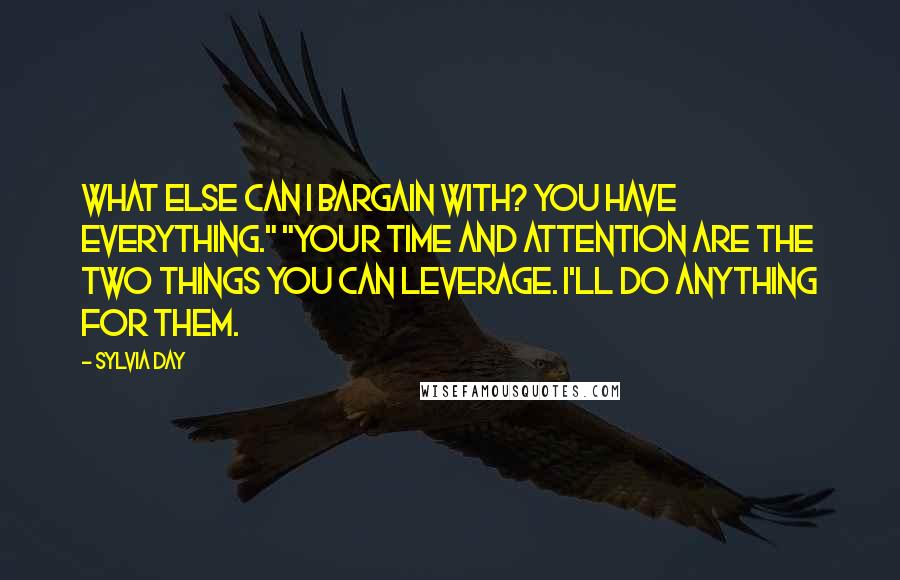 Sylvia Day Quotes: What else can I bargain with? You have everything." "Your time and attention are the two things you can leverage. I'll do anything for them.