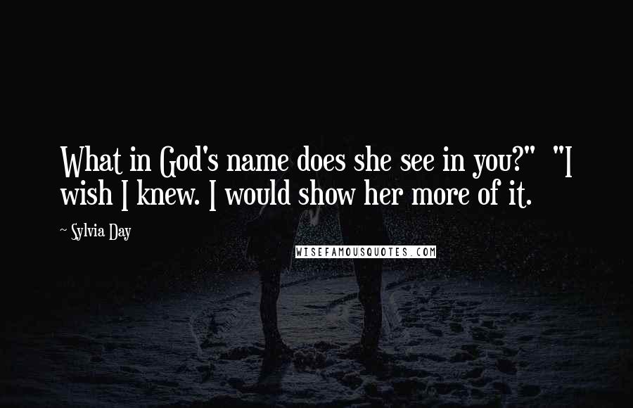 Sylvia Day Quotes: What in God's name does she see in you?"  "I wish I knew. I would show her more of it.