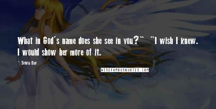 Sylvia Day Quotes: What in God's name does she see in you?"  "I wish I knew. I would show her more of it.