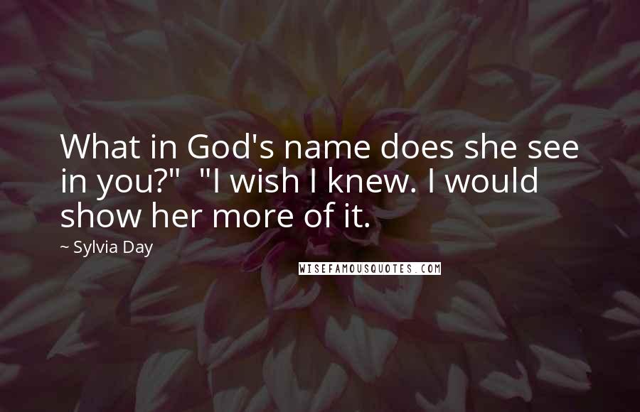 Sylvia Day Quotes: What in God's name does she see in you?"  "I wish I knew. I would show her more of it.