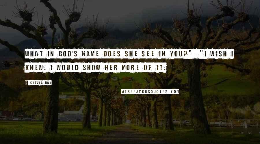 Sylvia Day Quotes: What in God's name does she see in you?"  "I wish I knew. I would show her more of it.