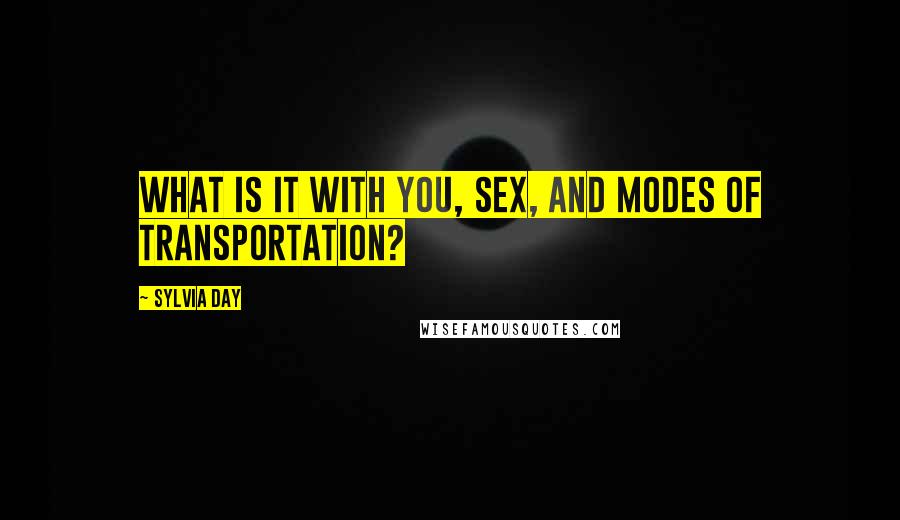 Sylvia Day Quotes: What is it with you, sex, and modes of transportation?