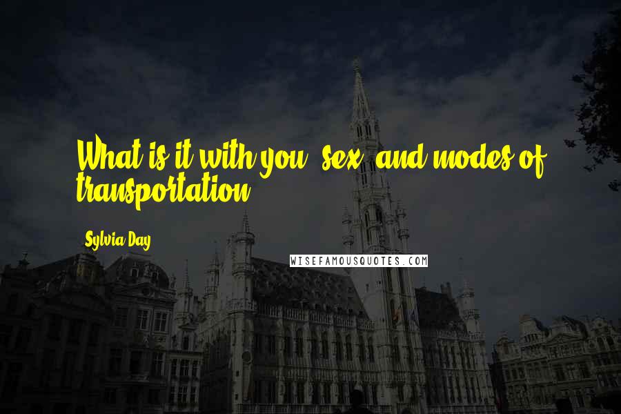 Sylvia Day Quotes: What is it with you, sex, and modes of transportation?