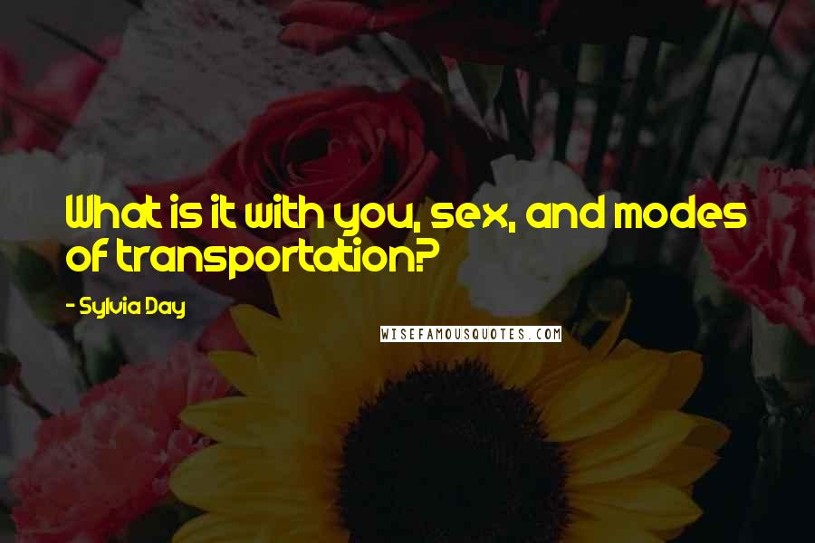 Sylvia Day Quotes: What is it with you, sex, and modes of transportation?