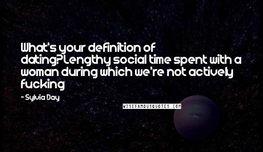 Sylvia Day Quotes: What's your definition of dating?Lengthy social time spent with a woman during which we're not actively fucking