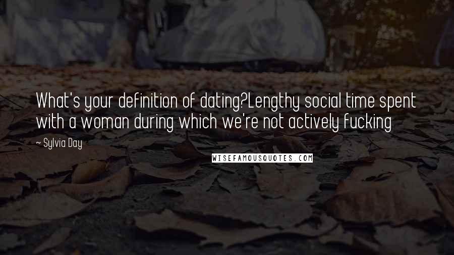 Sylvia Day Quotes: What's your definition of dating?Lengthy social time spent with a woman during which we're not actively fucking