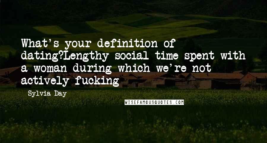 Sylvia Day Quotes: What's your definition of dating?Lengthy social time spent with a woman during which we're not actively fucking