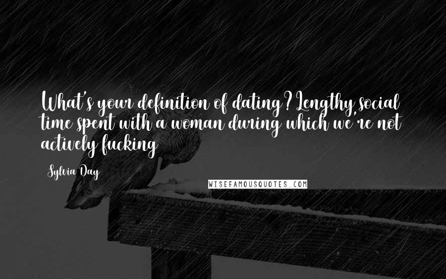 Sylvia Day Quotes: What's your definition of dating?Lengthy social time spent with a woman during which we're not actively fucking