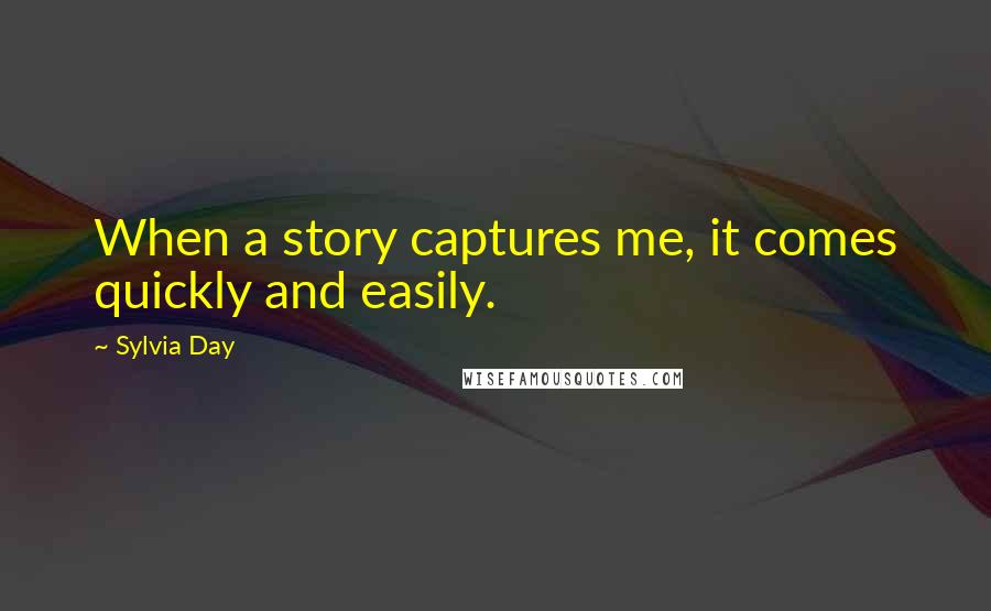 Sylvia Day Quotes: When a story captures me, it comes quickly and easily.