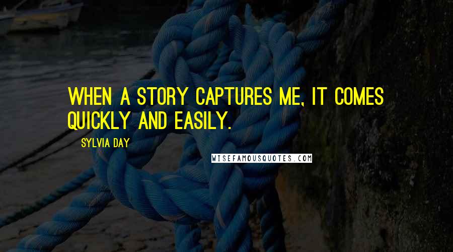 Sylvia Day Quotes: When a story captures me, it comes quickly and easily.