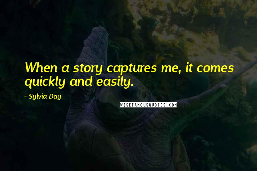 Sylvia Day Quotes: When a story captures me, it comes quickly and easily.