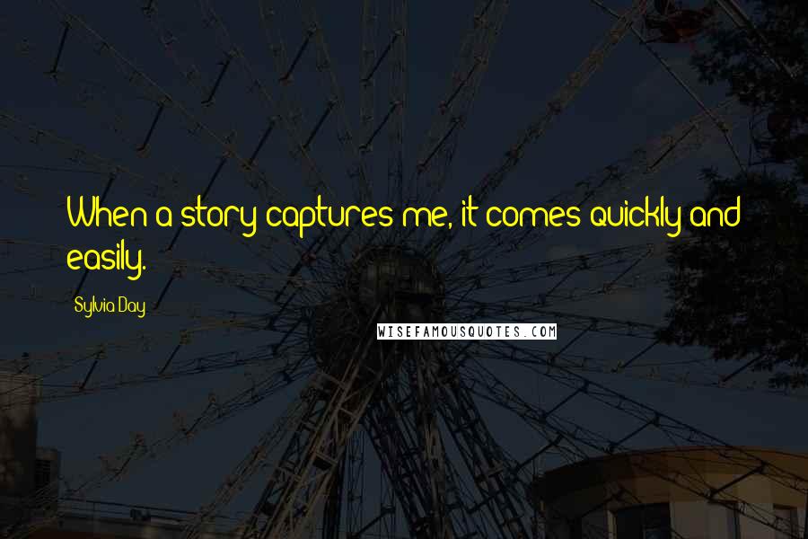 Sylvia Day Quotes: When a story captures me, it comes quickly and easily.