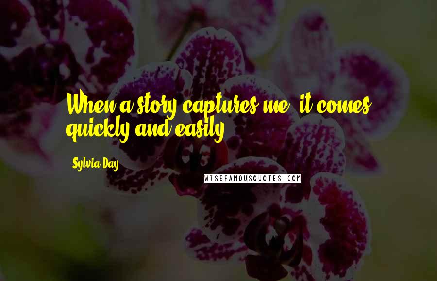 Sylvia Day Quotes: When a story captures me, it comes quickly and easily.