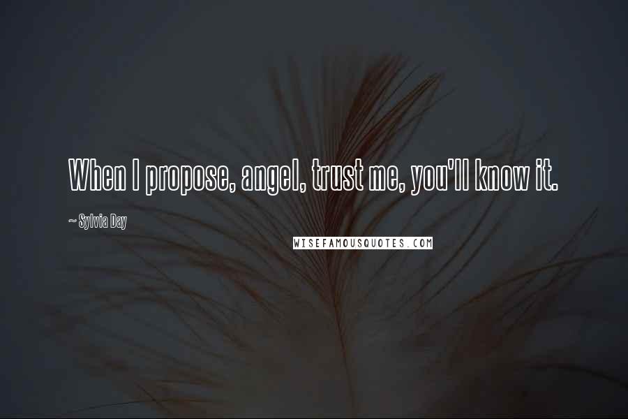 Sylvia Day Quotes: When I propose, angel, trust me, you'll know it.