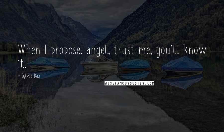 Sylvia Day Quotes: When I propose, angel, trust me, you'll know it.