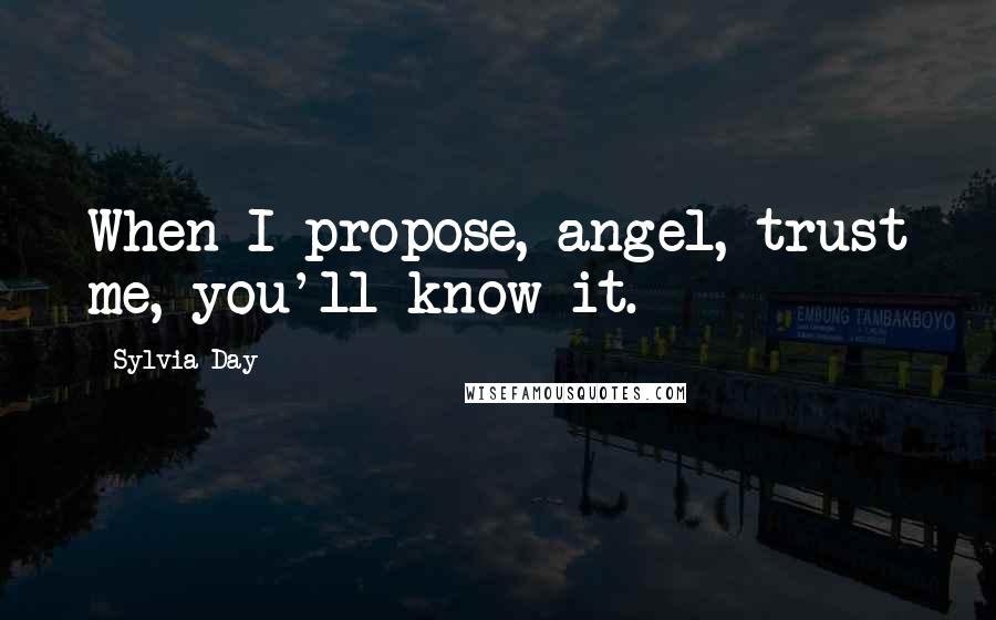 Sylvia Day Quotes: When I propose, angel, trust me, you'll know it.