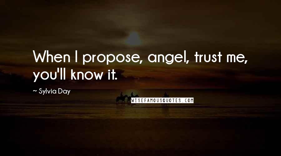 Sylvia Day Quotes: When I propose, angel, trust me, you'll know it.