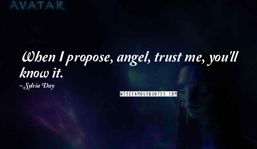 Sylvia Day Quotes: When I propose, angel, trust me, you'll know it.