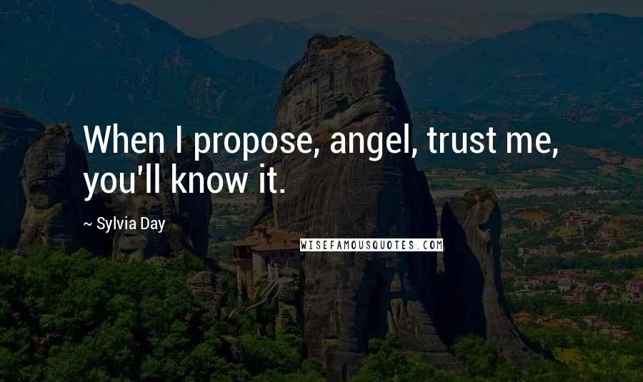 Sylvia Day Quotes: When I propose, angel, trust me, you'll know it.