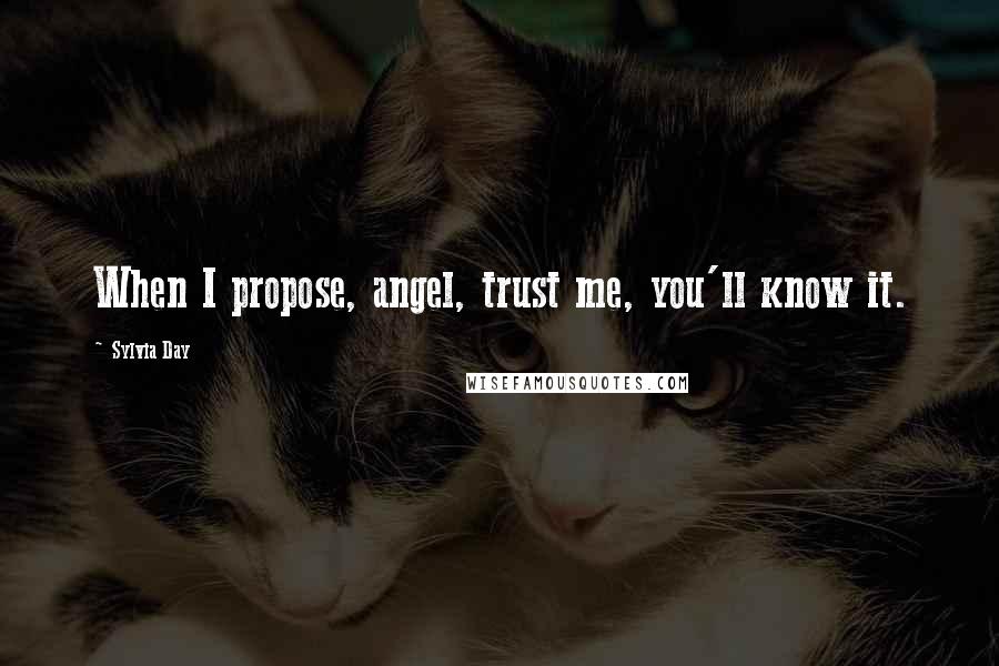 Sylvia Day Quotes: When I propose, angel, trust me, you'll know it.