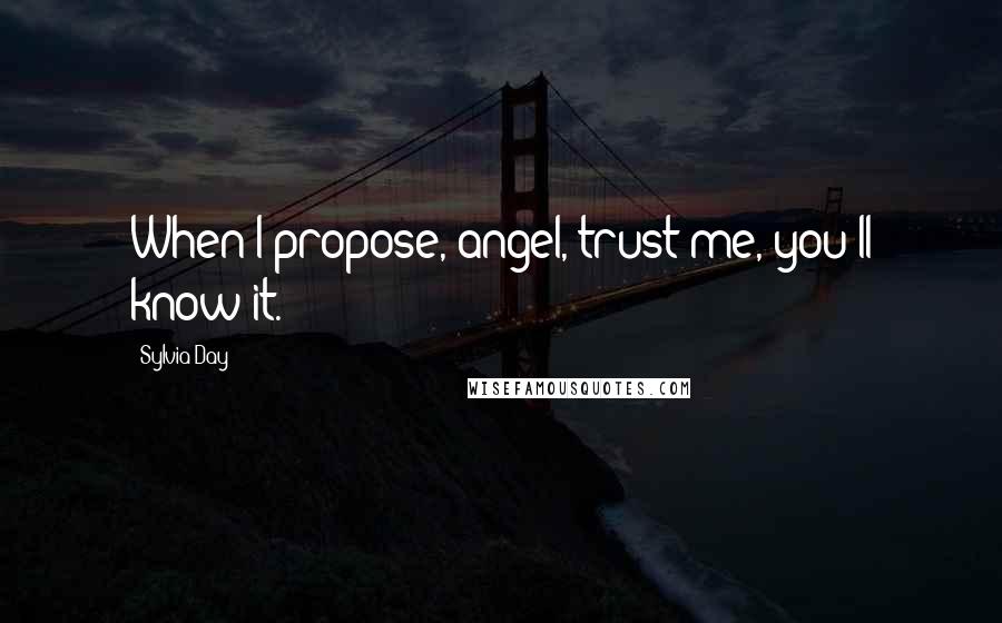 Sylvia Day Quotes: When I propose, angel, trust me, you'll know it.