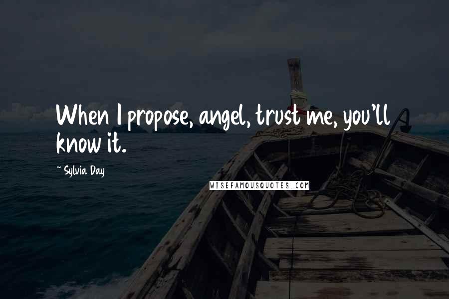 Sylvia Day Quotes: When I propose, angel, trust me, you'll know it.