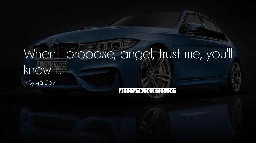 Sylvia Day Quotes: When I propose, angel, trust me, you'll know it.