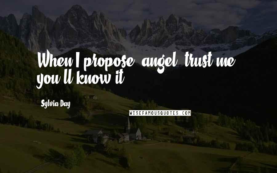 Sylvia Day Quotes: When I propose, angel, trust me, you'll know it.