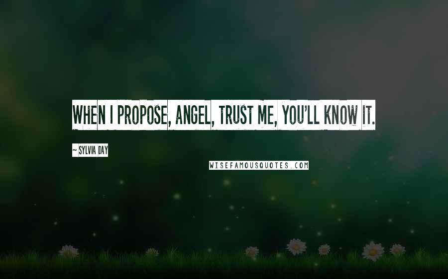 Sylvia Day Quotes: When I propose, angel, trust me, you'll know it.