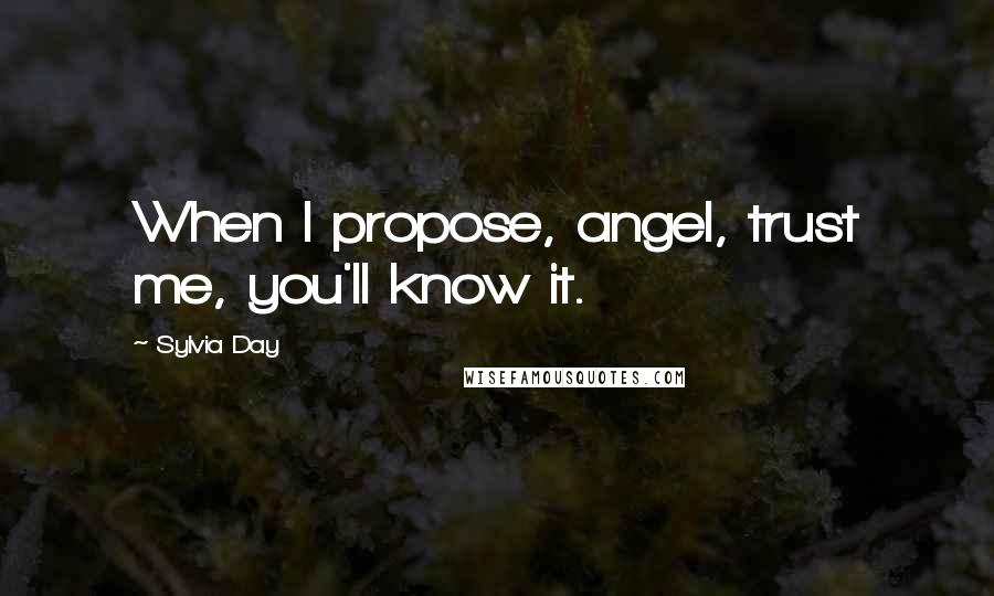 Sylvia Day Quotes: When I propose, angel, trust me, you'll know it.