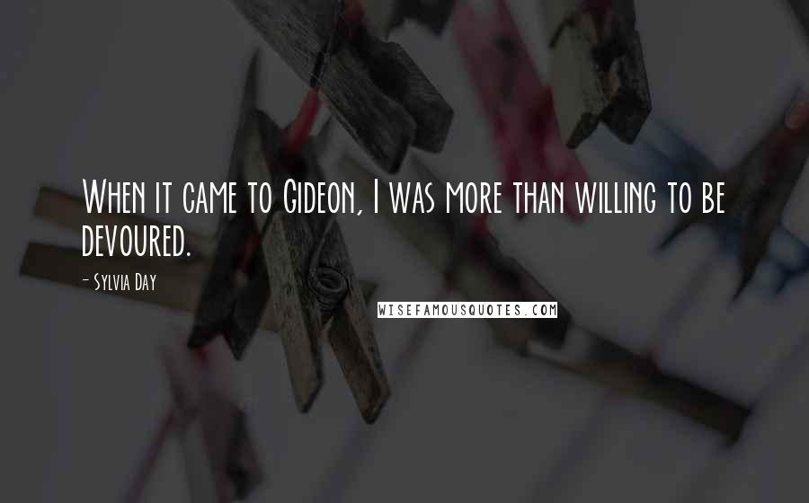 Sylvia Day Quotes: When it came to Gideon, I was more than willing to be devoured.