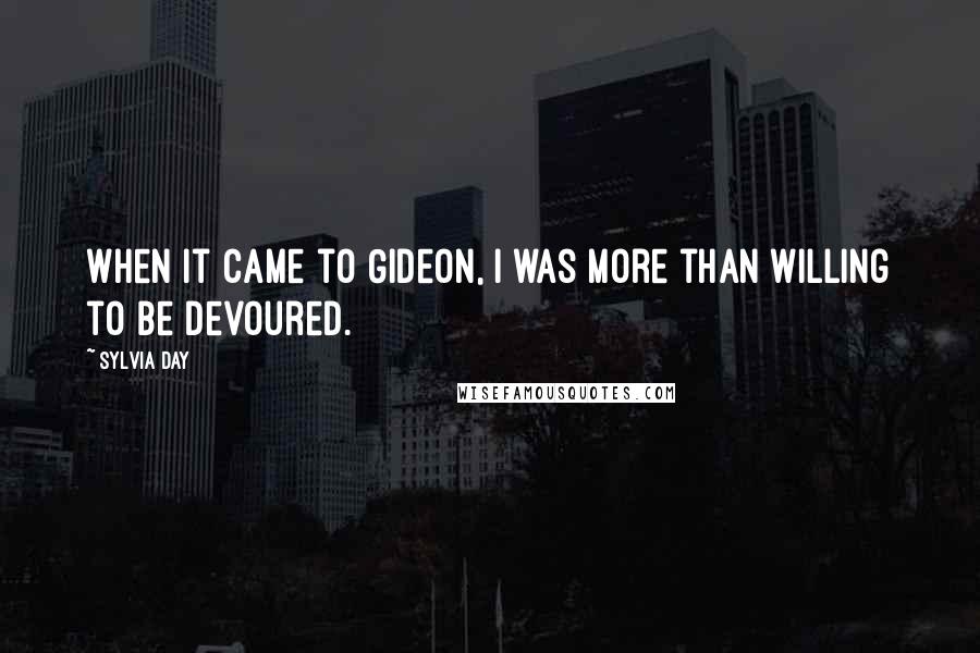 Sylvia Day Quotes: When it came to Gideon, I was more than willing to be devoured.