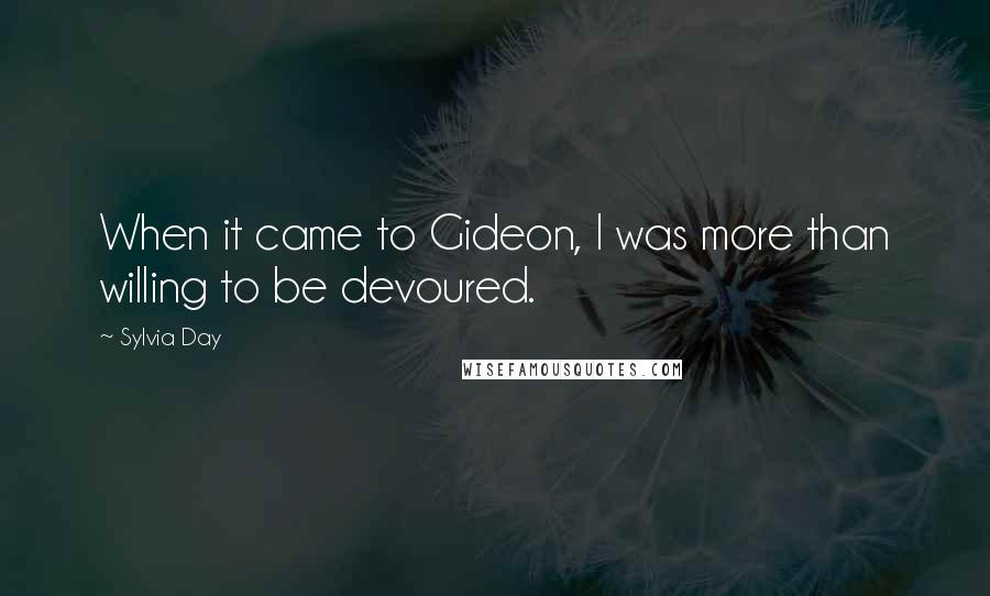 Sylvia Day Quotes: When it came to Gideon, I was more than willing to be devoured.