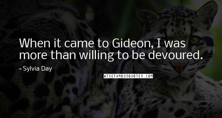 Sylvia Day Quotes: When it came to Gideon, I was more than willing to be devoured.
