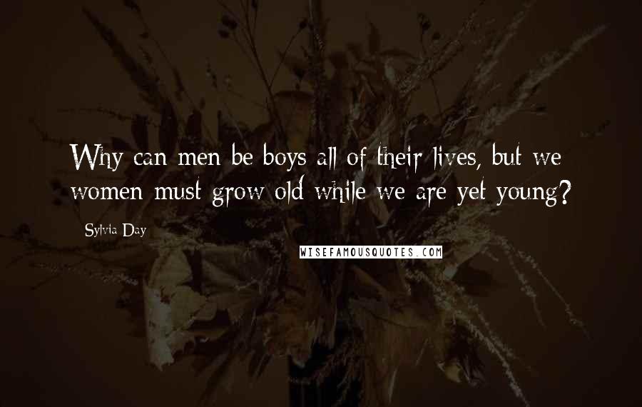 Sylvia Day Quotes: Why can men be boys all of their lives, but we women must grow old while we are yet young?