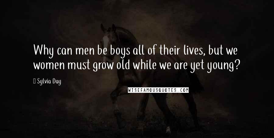 Sylvia Day Quotes: Why can men be boys all of their lives, but we women must grow old while we are yet young?