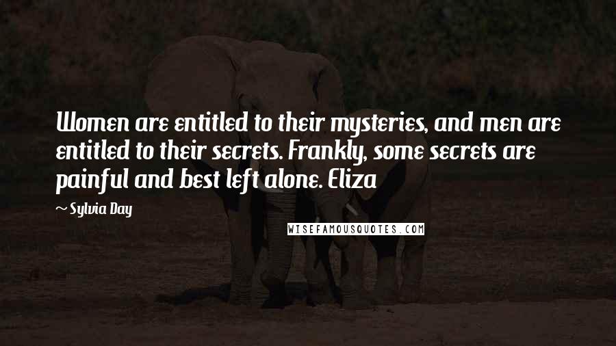 Sylvia Day Quotes: Women are entitled to their mysteries, and men are entitled to their secrets. Frankly, some secrets are painful and best left alone. Eliza